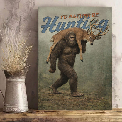 I’d Rather Be Hunting Bigfoot Deer Hunting Wall Art